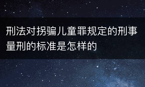 刑法对拐骗儿童罪规定的刑事量刑的标准是怎样的