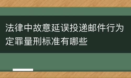 法律中故意延误投递邮件行为定罪量刑标准有哪些