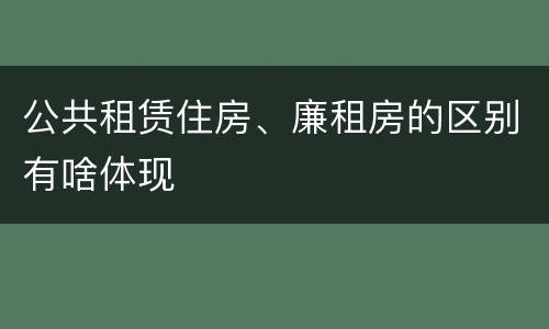公共租赁住房、廉租房的区别有啥体现