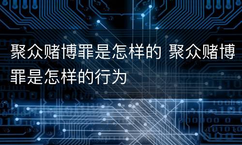 聚众赌博罪是怎样的 聚众赌博罪是怎样的行为
