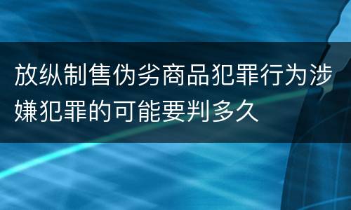 放纵制售伪劣商品犯罪行为涉嫌犯罪的可能要判多久