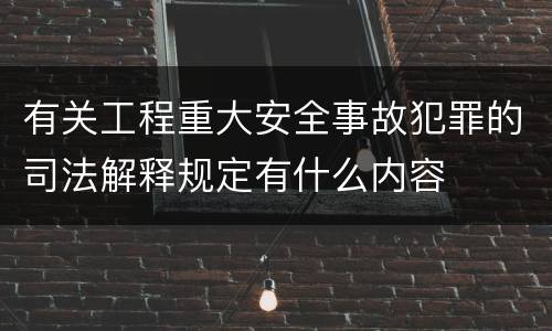 有关工程重大安全事故犯罪的司法解释规定有什么内容