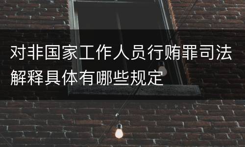 对非国家工作人员行贿罪司法解释具体有哪些规定
