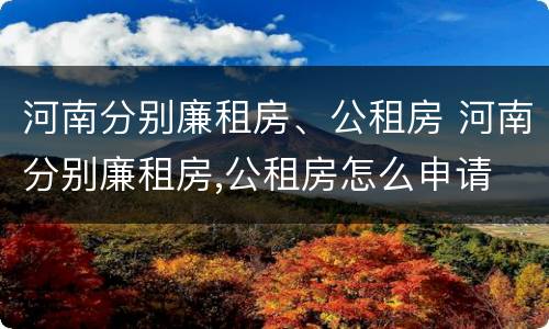 河南分别廉租房、公租房 河南分别廉租房,公租房怎么申请