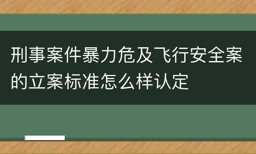 刑事案件暴力危及飞行安全案的立案标准怎么样认定