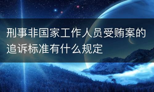 刑事非国家工作人员受贿案的追诉标准有什么规定