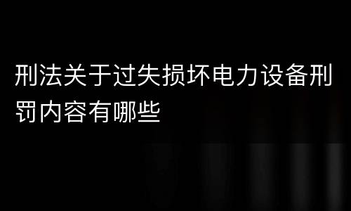刑法关于过失损坏电力设备刑罚内容有哪些