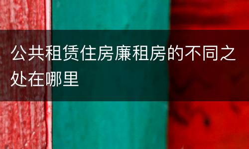 公共租赁住房廉租房的不同之处在哪里