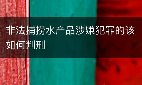 非法捕捞水产品涉嫌犯罪的该如何判刑