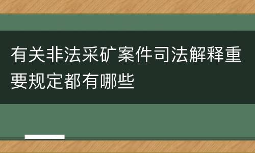 有关非法采矿案件司法解释重要规定都有哪些