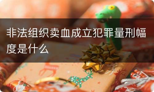 非法组织卖血成立犯罪量刑幅度是什么