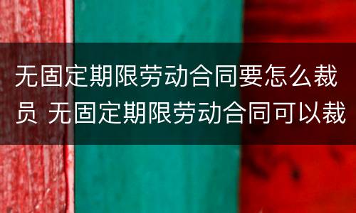 无固定期限劳动合同要怎么裁员 无固定期限劳动合同可以裁员吗