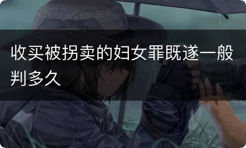 收买被拐卖的妇女罪既遂一般判多久