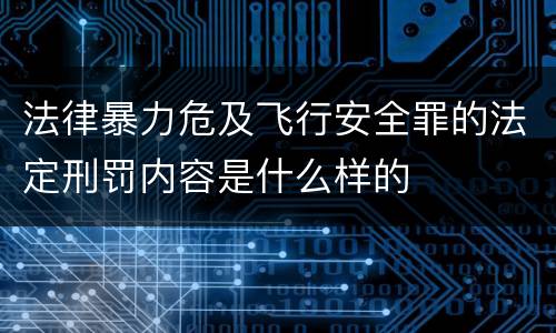 法律暴力危及飞行安全罪的法定刑罚内容是什么样的
