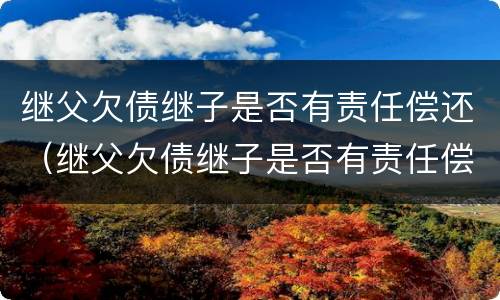 继父欠债继子是否有责任偿还（继父欠债继子是否有责任偿还义务）
