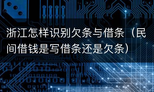 浙江怎样识别欠条与借条（民间借钱是写借条还是欠条）