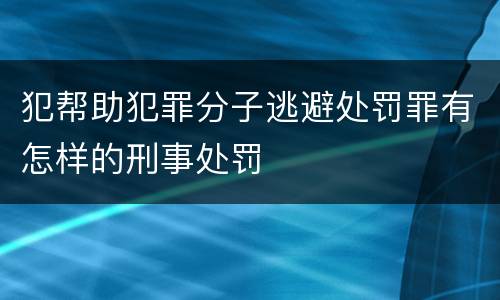 犯帮助犯罪分子逃避处罚罪有怎样的刑事处罚