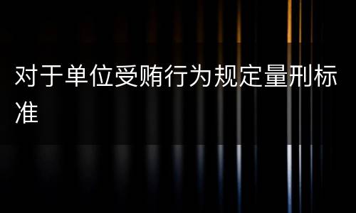 对于单位受贿行为规定量刑标准