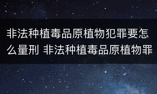 非法种植毒品原植物犯罪要怎么量刑 非法种植毒品原植物罪量刑标准