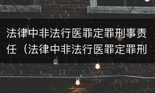 法律中非法行医罪定罪刑事责任（法律中非法行医罪定罪刑事责任的认定）