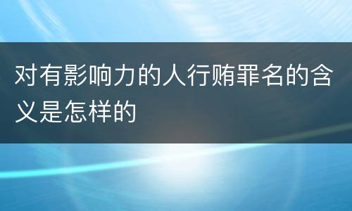 对有影响力的人行贿罪名的含义是怎样的