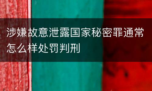 涉嫌故意泄露国家秘密罪通常怎么样处罚判刑
