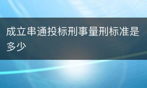 成立串通投标刑事量刑标准是多少