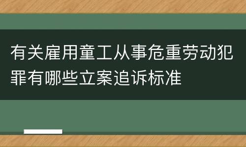 有关雇用童工从事危重劳动犯罪有哪些立案追诉标准