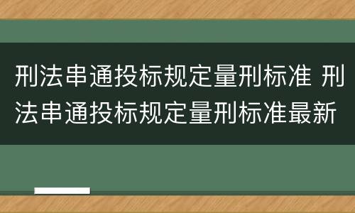 刑法串通投标规定量刑标准 刑法串通投标规定量刑标准最新