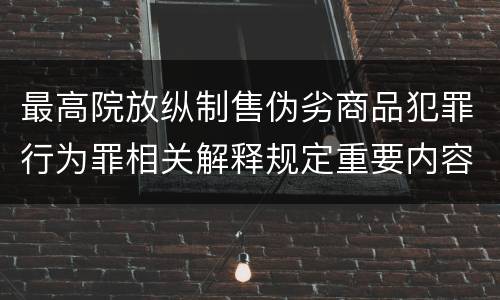 最高院放纵制售伪劣商品犯罪行为罪相关解释规定重要内容都有哪些