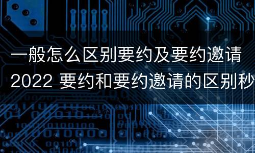 一般怎么区别要约及要约邀请2022 要约和要约邀请的区别秒懂