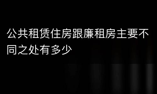 公共租赁住房跟廉租房主要不同之处有多少