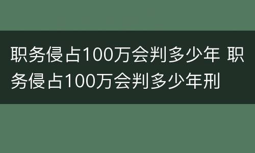 职务侵占100万会判多少年 职务侵占100万会判多少年刑