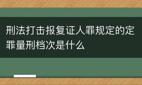 刑法打击报复证人罪规定的定罪量刑档次是什么