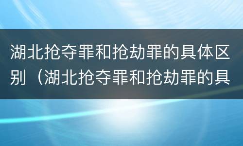 湖北抢夺罪和抢劫罪的具体区别（湖北抢夺罪和抢劫罪的具体区别是什么）