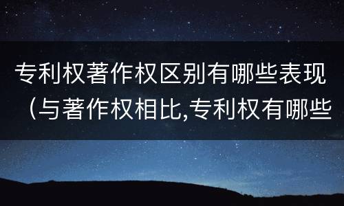 专利权著作权区别有哪些表现（与著作权相比,专利权有哪些特征）