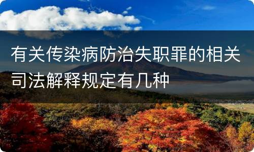 有关传染病防治失职罪的相关司法解释规定有几种