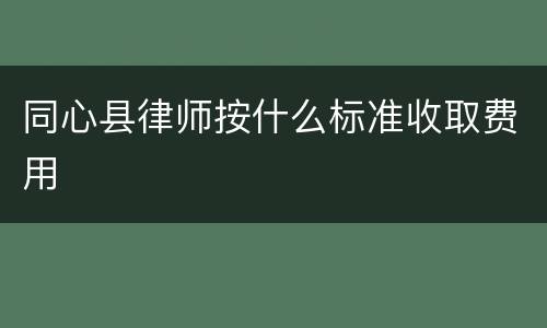 同心县律师按什么标准收取费用