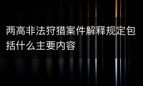 两高非法狩猎案件解释规定包括什么主要内容