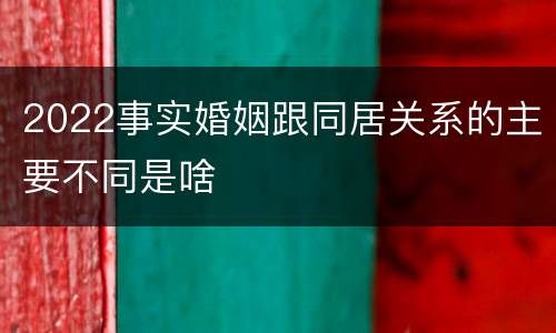 2022事实婚姻跟同居关系的主要不同是啥
