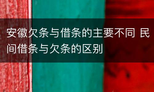 安徽欠条与借条的主要不同 民间借条与欠条的区别