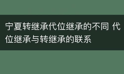 宁夏转继承代位继承的不同 代位继承与转继承的联系