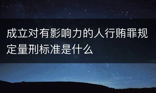 成立对有影响力的人行贿罪规定量刑标准是什么
