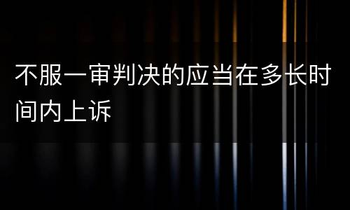 不服一审判决的应当在多长时间内上诉