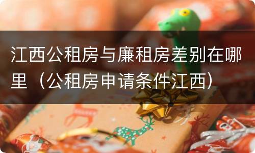 江西公租房与廉租房差别在哪里（公租房申请条件江西）