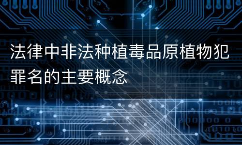 法律中非法种植毒品原植物犯罪名的主要概念