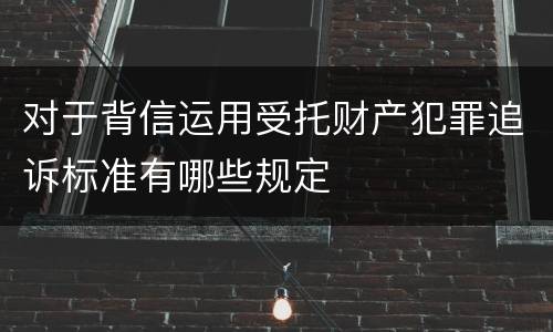 对于背信运用受托财产犯罪追诉标准有哪些规定