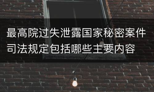 最高院过失泄露国家秘密案件司法规定包括哪些主要内容