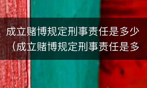 成立赌博规定刑事责任是多少（成立赌博规定刑事责任是多少年）