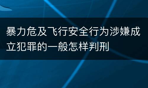 暴力危及飞行安全行为涉嫌成立犯罪的一般怎样判刑